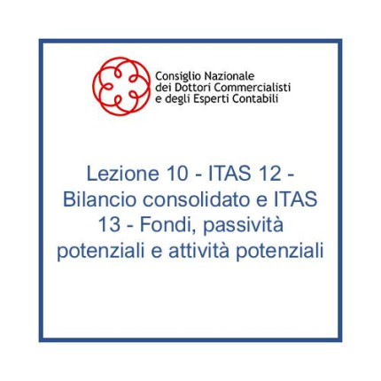 Lezione 10 - ITAS 12 - Bilancio consolidato e ITAS 13 - Fondi, passività potenziali e attività potenziali