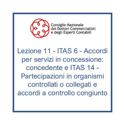 Lezione 11 - ITAS 6 - Accordi per servizi in concessione: concedente e ITAS 14 - Partecipazioni in organismi controllati o collegati e accordi a controllo congiunto