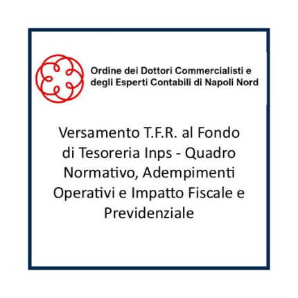 Versamento T.F.R. al Fondo di Tesoreria Inps - Quadro Normativo, Adempimenti Operativi e Impatto Fiscale e Previdenziale