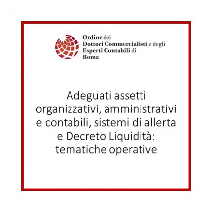 Adeguati assetti organizzativi, amministrativi e contabili, sistemi di allerta e descreto liquidità: tematiche operative Adeguati assetti organizzativi, amministrativi e contabili, sistemi di allerta e descreto liquidità: tematiche operative