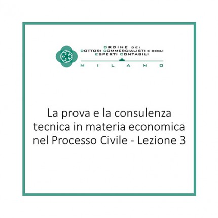 La prova e la consulenza tecnica in materia economica nel Processo Civile - Lezione 3 La prova e la consulenza tecnica in materia economica nel Processo Civile - Lezione 3
