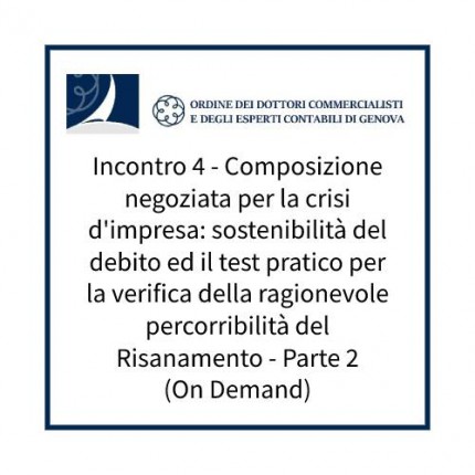 Incontro 4 - Composizione negoziata per la crisi d'impresa: sostenibilità del debito ed il test pratico per la verifica della ragionevole percorribilità del Risanamento - Parte 2 (On Demand) Incontro 4 - Composizione negoziata per la crisi d'impresa: sostenibilità del debito ed il test pratico per la verifica della ragionevole percorribilità del Risanamento - Parte 2 (On Demand)