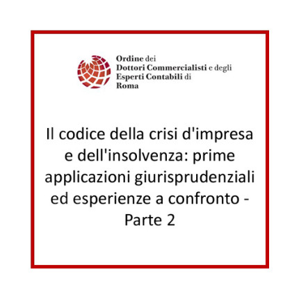 Il codice della crisi d'impresa e dell'insolvenza: prime applicazioni giurisprudenziali ed esperienze a confronto - Parte 2 Il codice della crisi d'impresa e dell'insolvenza: prime applicazioni giurisprudenziali ed esperienze a confronto - Parte 2